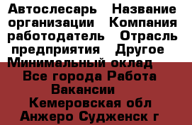 Автослесарь › Название организации ­ Компания-работодатель › Отрасль предприятия ­ Другое › Минимальный оклад ­ 1 - Все города Работа » Вакансии   . Кемеровская обл.,Анжеро-Судженск г.